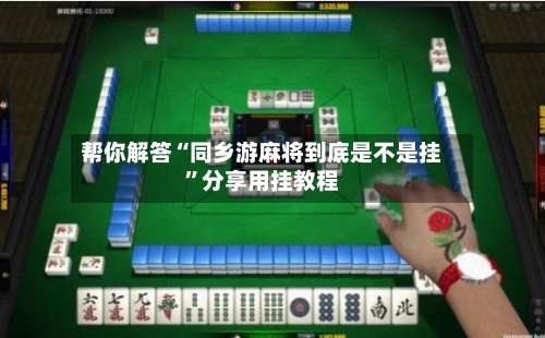 帮你解答“同乡游麻将到底是不是挂”分享用挂教程-第2张图片