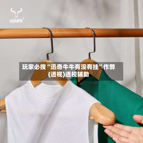 玩家必搜“迅奇牛牛有没有挂	”作弊(透视)透视辅助-第1张图片