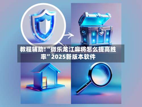 教程辅助!“微乐龙江麻将怎么提高胜率”2025新版本软件-第1张图片