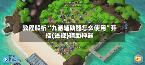 教程解析“九游辅助器怎么使用	”开挂(透视)辅助神器-第1张图片