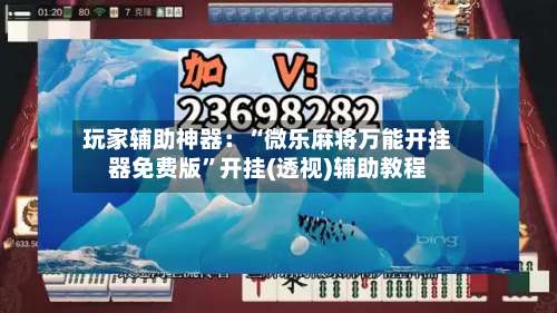 玩家辅助神器：“微乐麻将万能开挂器免费版	”开挂(透视)辅助教程-第1张图片