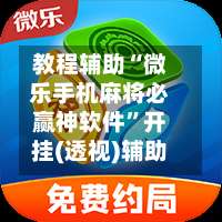 教程辅助“微乐手机麻将必赢神软件”开挂(透视)辅助-第3张图片