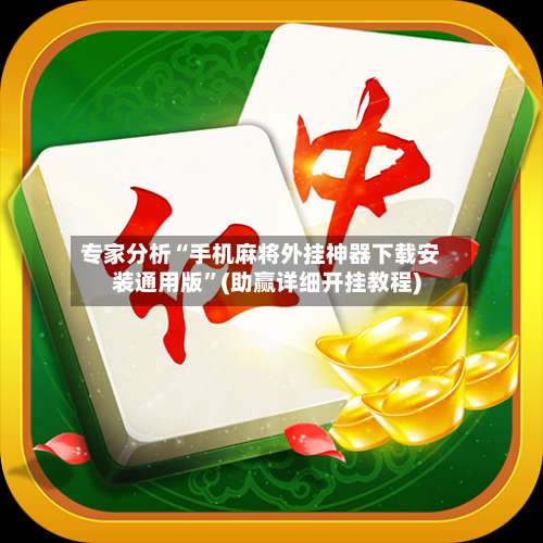 专家分析“手机麻将外挂神器下载安装通用版	”(助赢详细开挂教程)-第1张图片