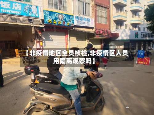 【非疫情地区全员核检,非疫情区人员用隔离观察吗】-第2张图片