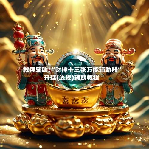 教程辅助!“财神十三张万能辅助器	”开挂(透视)辅助教程-第1张图片