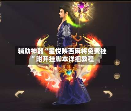 辅助神器“星悦陕西麻将免费挂”附开挂脚本详细教程-第3张图片