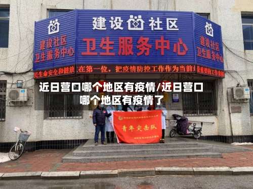 近日营口哪个地区有疫情/近日营口哪个地区有疫情了-第2张图片