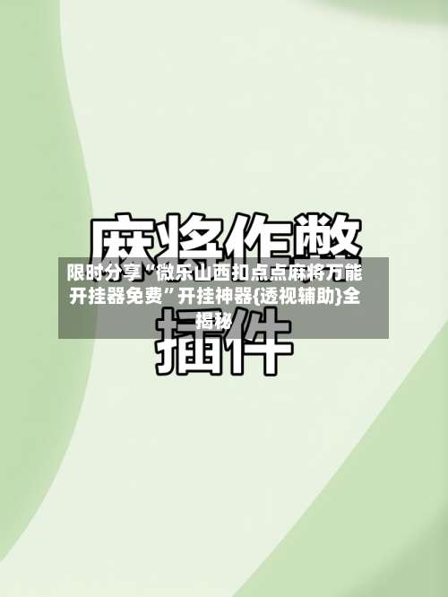 限时分享“微乐山西扣点点麻将万能开挂器免费	”开挂神器{透视辅助}全揭秘-第1张图片