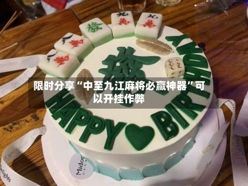 限时分享“中至九江麻将必赢神器”可以开挂作弊-第1张图片