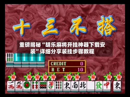 重磅揭秘“胡乐麻将开挂神器下载安装”详细分享装挂步骤教程-第1张图片