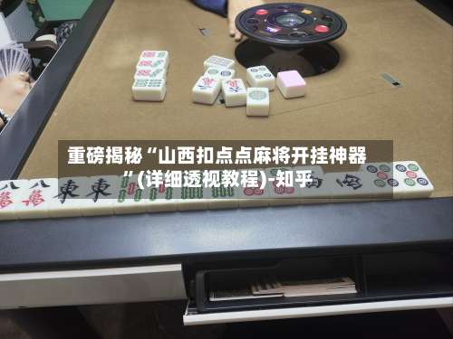 重磅揭秘“山西扣点点麻将开挂神器”(详细透视教程)-知乎-第3张图片