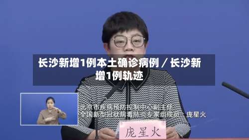 长沙新增1例本土确诊病例/长沙新增1例轨迹-第3张图片