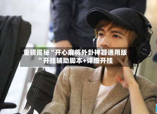 重磅揭秘“开心麻将外卦神器通用版”开挂辅助脚本+详细开挂-第1张图片