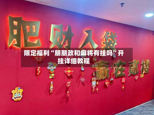 限定福利“朋朋政和麻将有挂吗”开挂详细教程-第2张图片