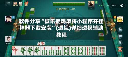 软件分享“微乐捉鸡麻将小程序开挂神器下载安装”(透视)详细透视辅助教程-第1张图片