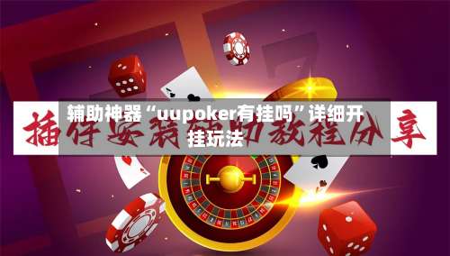 辅助神器“uupoker有挂吗”详细开挂玩法-第1张图片