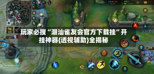 玩家必搜“潮汕雀友会官方下载挂”开挂神器{透视辅助}全揭秘-第3张图片