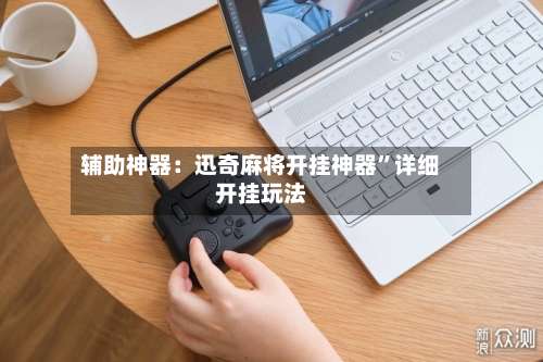 辅助神器：迅奇麻将开挂神器	”详细开挂玩法-第2张图片