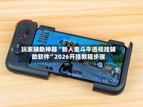 玩家辅助神器“新人皇斗牛透视挂辅助软件	”2026开挂教程步骤-第1张图片