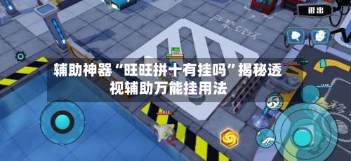 辅助神器“旺旺拼十有挂吗”揭秘透视辅助万能挂用法-第1张图片