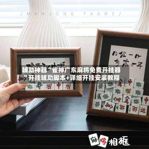 辅助神器“雀神广东麻将免费开挂器	”开挂辅助脚本+详细开挂安装教程-第1张图片