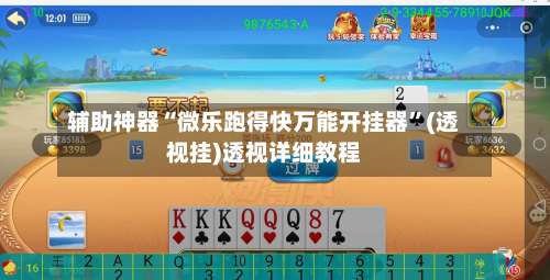 辅助神器“微乐跑得快万能开挂器	”(透视挂)透视详细教程-第1张图片