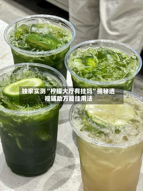 独家实测“柠檬大厅有挂吗”揭秘透视辅助万能挂用法-第2张图片