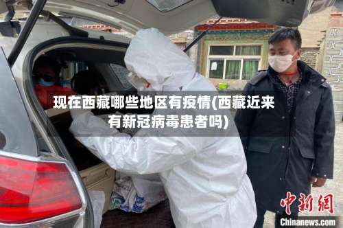 现在西藏哪些地区有疫情(西藏近来有新冠病毒患者吗)-第3张图片