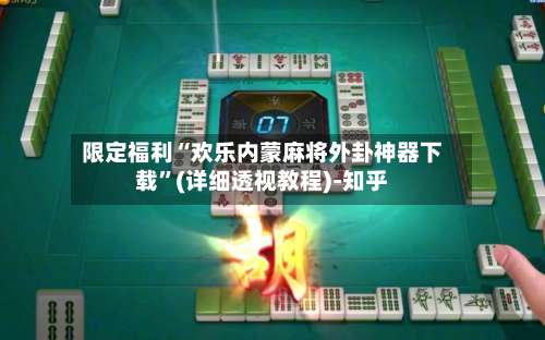 限定福利“欢乐内蒙麻将外卦神器下载”(详细透视教程)-知乎-第3张图片