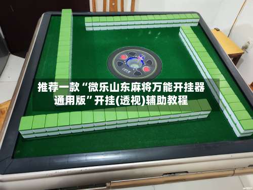 推荐一款“微乐山东麻将万能开挂器通用版”开挂(透视)辅助教程-第1张图片