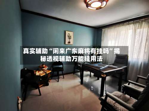 真实辅助“闲来广东麻将有挂吗”揭秘透视辅助万能挂用法-第2张图片