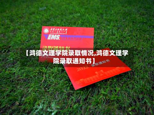 【鸿德文理学院录取情况,鸿德文理学院录取通知书】-第3张图片