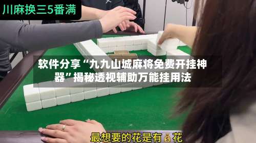 软件分享“九九山城麻将免费开挂神器”揭秘透视辅助万能挂用法-第2张图片