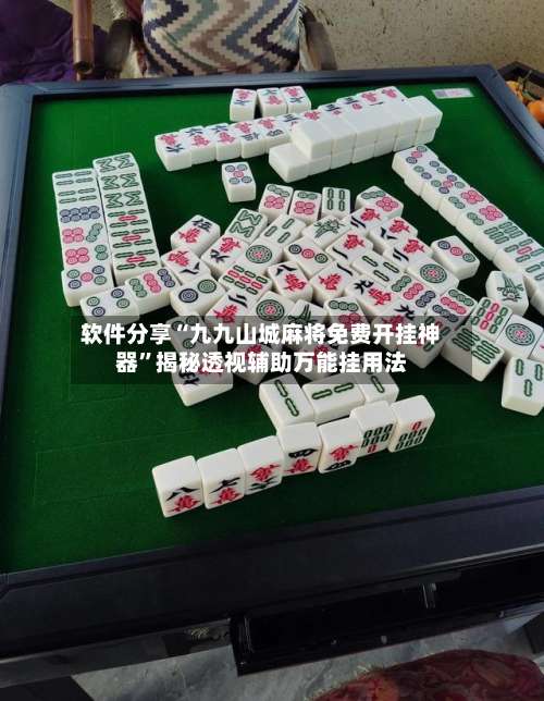 软件分享“九九山城麻将免费开挂神器	”揭秘透视辅助万能挂用法-第1张图片