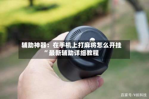 辅助神器：在手机上打麻将怎么开挂	”最新辅助详细教程-第1张图片