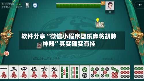 软件分享“微信小程序微乐麻将胡牌神器”其实确实有挂-第1张图片