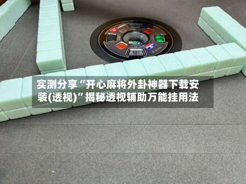 实测分享“开心麻将外卦神器下载安装(透视)	”揭秘透视辅助万能挂用法-第2张图片