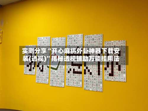 实测分享“开心麻将外卦神器下载安装(透视)”揭秘透视辅助万能挂用法-第1张图片