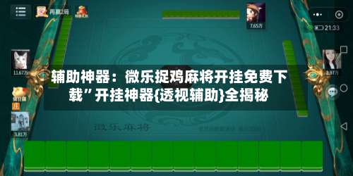 辅助神器：微乐捉鸡麻将开挂免费下载”开挂神器{透视辅助}全揭秘-第3张图片