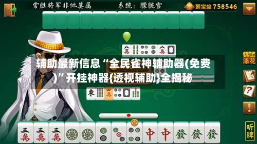 辅助最新信息“全民雀神辅助器(免费)	”开挂神器{透视辅助}全揭秘-第1张图片