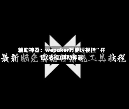 辅助神器：wepoker万能透视挂”开挂(透视)辅助神器-第1张图片