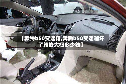 【奔腾b50变速箱,奔腾b50变速箱坏了维修大概多少钱】-第2张图片