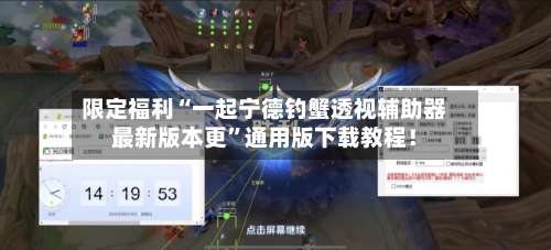 限定福利“一起宁德钓蟹透视辅助器最新版本更	”通用版下载教程！-第1张图片