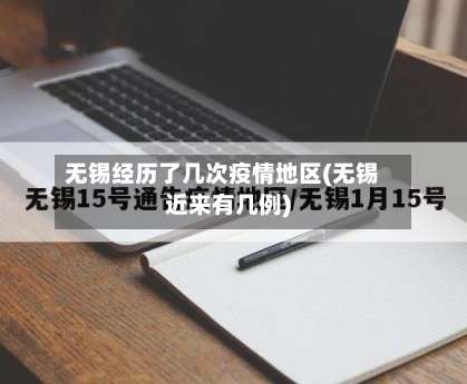 无锡经历了几次疫情地区(无锡近来有几例)-第1张图片
