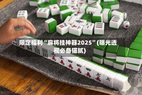 限定福利“麻将挂神器2025	”(曝光透视必备猫腻)-第1张图片