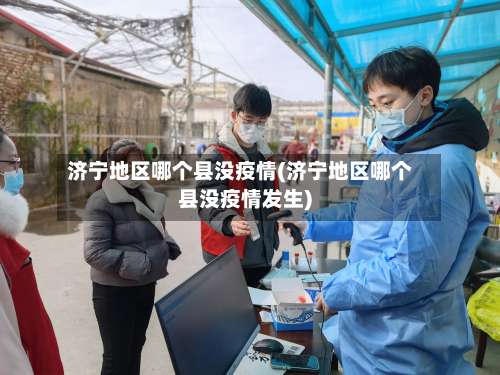 济宁地区哪个县没疫情(济宁地区哪个县没疫情发生)-第1张图片
