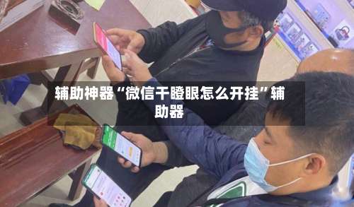 辅助神器“微信干瞪眼怎么开挂”辅助器-第1张图片