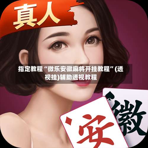 指定教程“微乐安徽麻将开挂教程	”(透视挂)辅助透视教程-第2张图片