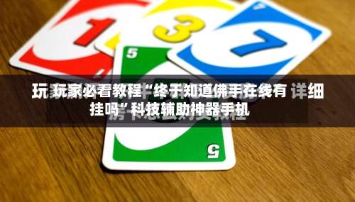 玩家必看教程“终于知道佛手在线有挂吗	”科技辅助神器手机-第1张图片