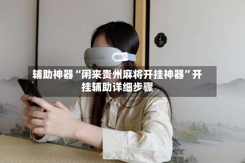 辅助神器“闲来贵州麻将开挂神器”开挂辅助详细步骤-第1张图片